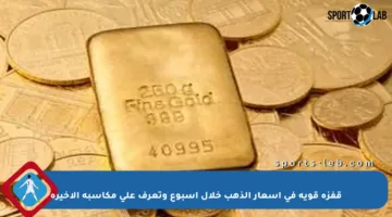 قفزة قوية في أسعار الذهب خلال أسبوع وتعرف على مكاسبه الأخيرة